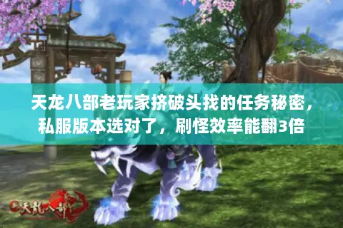 天龙八部老玩家挤破头找的任务秘密,私服版本选对了,刷怪效率能翻3倍 天龙八部老玩家挤破头找的任务秘密,私服版本选对了,刷怪效率能翻3倍