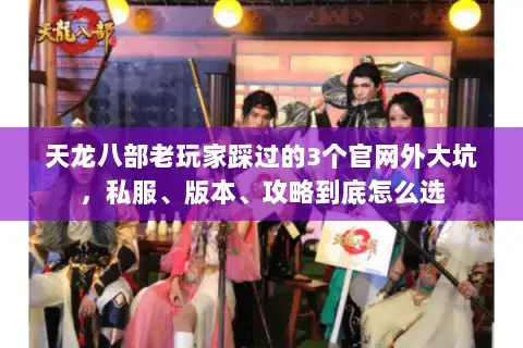 天龙八部老玩家踩过的3个官网外大坑,私服、版本、攻略到底怎么选 天龙八部老玩家踩过的3个官网外大坑,私服、版本、攻略到底怎么选