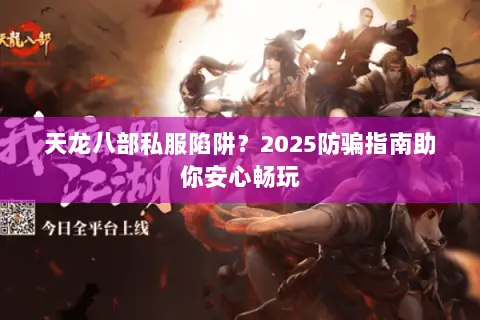 天龙八部私服陷阱?2025防骗指南助你安心畅玩 天龙八部私服陷阱?2025防骗指南助你安心畅玩