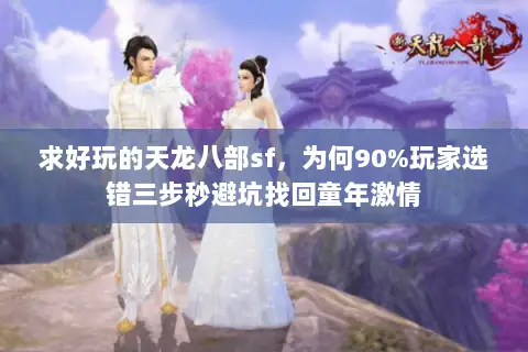 求好玩的天龙八部sf，为何90%玩家选错三步秒避坑找回童年激情