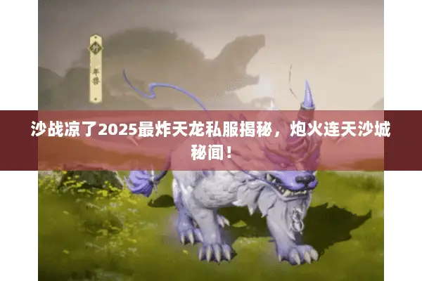 沙战凉了2025最炸天龙私服揭秘，炮火连天沙城秘闻！