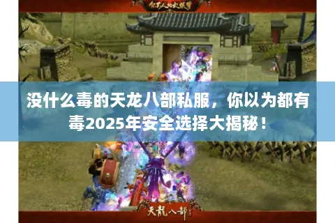 没什么毒的天龙八部私服,你以为都有毒2025年安全选择大揭秘! 没什么毒的天龙八部私服,你以为都有毒2025年安全选择大揭秘!