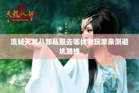 流畅天龙八部私服去哪找老玩家亲测避坑路线 流畅天龙八部私服去哪找老玩家亲测避坑路线