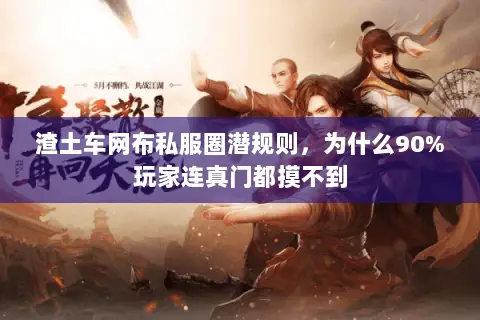渣土车网布私服圈潜规则,为什么90%玩家连真门都摸不到 渣土车网布私服圈潜规则,为什么90%玩家连真门都摸不到