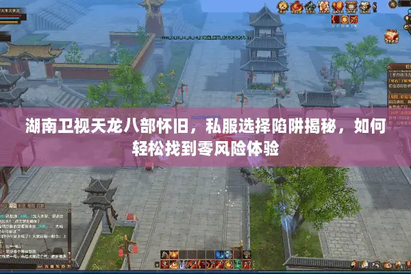 湖南卫视天龙八部怀旧,私服选择陷阱揭秘,如何轻松找到零风险体验 湖南卫视天龙八部怀旧,私服选择陷阱揭秘,如何轻松找到零风险体验