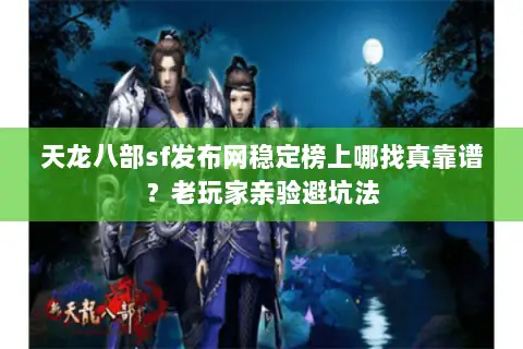天龙八部sf发布网稳定榜上哪找真靠谱？老玩家亲验避坑法
