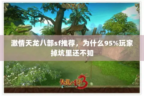 激情天龙八部sf推荐,为什么95%玩家掉坑里还不知 激情天龙八部sf推荐,为什么95%玩家掉坑里还不知
