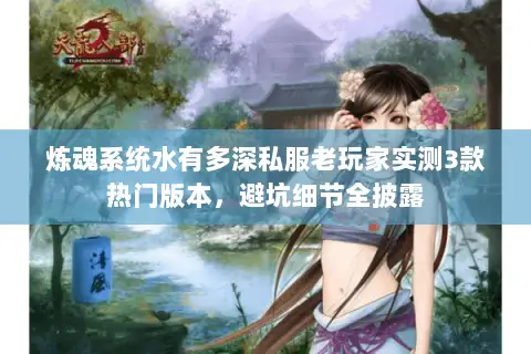 炼魂系统水有多深私服老玩家实测3款热门版本，避坑细节全披露