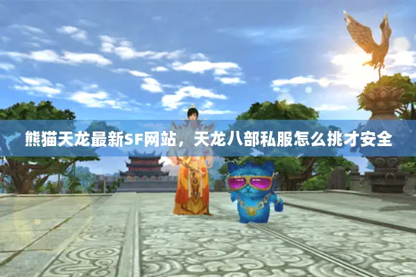 熊猫天龙最新SF网站，天龙八部私服怎么挑才安全