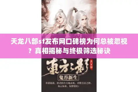 天龙八部sf发布网口碑榜为何总被忽视?真相揭秘与终极筛选秘诀 天龙八部sf发布网口碑榜为何总被忽视?真相揭秘与终极筛选秘诀