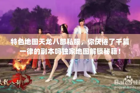 特色地图天龙八部私服,你厌倦了千篇一律的副本吗独家地图解锁秘籍! 特色地图天龙八部私服,你厌倦了千篇一律的副本吗独家地图解锁秘籍!