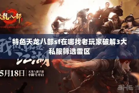 特色天龙八部sf在哪找老玩家破解3大私服筛选雷区