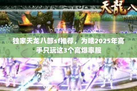 独家天龙八部sf推荐,为啥2025年高手只玩这3个高爆率服 独家天龙八部sf推荐,为啥2025年高手只玩这3个高爆率服