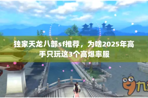 独家天龙八部sf推荐,为啥2025年高手只玩这3个高爆率服 独家天龙八部sf推荐,为啥2025年高手只玩这3个高爆率服