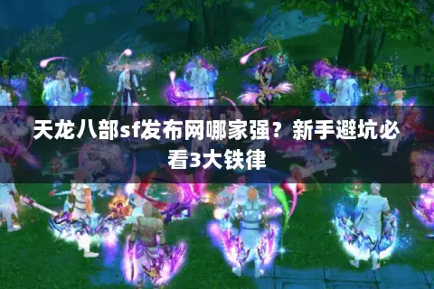天龙八部sf发布网哪家强？新手避坑必看3大铁律