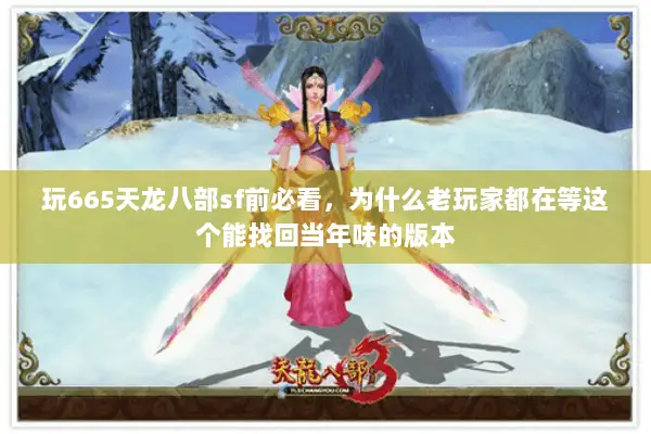 玩665天龙八部sf前必看，为什么老玩家都在等这个能找回当年味的版本