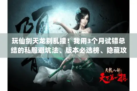 玩仙剑天龙别乱撞!我用3个月试错总结的私服避坑法、版本必选榜、隐藏攻略 玩仙剑天龙别乱撞!我用3个月试错总结的私服避坑法、版本必选榜、隐藏攻略