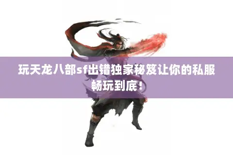 玩天龙八部sf出错独家秘笈让你的私服畅玩到底! 玩天龙八部sf出错独家秘笈让你的私服畅玩到底!