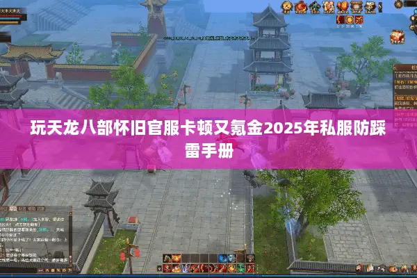 玩天龙八部怀旧官服卡顿又氪金2025年私服防踩雷手册 玩天龙八部怀旧官服卡顿又氪金2025年私服防踩雷手册