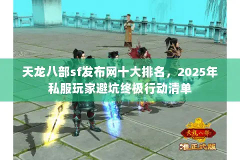 天龙八部sf发布网十大排名,2025年私服玩家避坑终极行动清单 天龙八部sf发布网十大排名,2025年私服玩家避坑终极行动清单