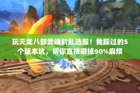 玩天龙八部武魂别乱选服!我踩过的5个版本坑,帮你直接避掉90%麻烦 玩天龙八部武魂别乱选服!我踩过的5个版本坑,帮你直接避掉90%麻烦