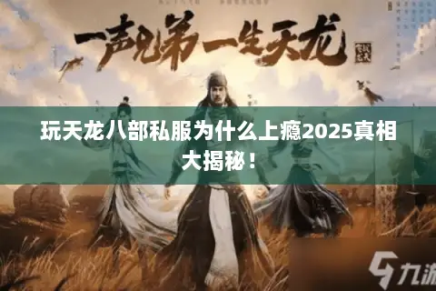 玩天龙八部私服为什么上瘾2025真相大揭秘! 玩天龙八部私服为什么上瘾2025真相大揭秘!