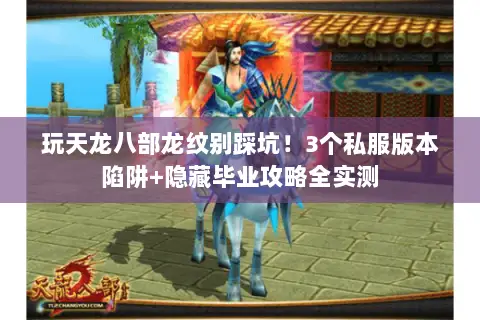 玩天龙八部龙纹别踩坑!3个私服版本陷阱+隐藏毕业攻略全实测 玩天龙八部龙纹别踩坑!3个私服版本陷阱+隐藏毕业攻略全实测