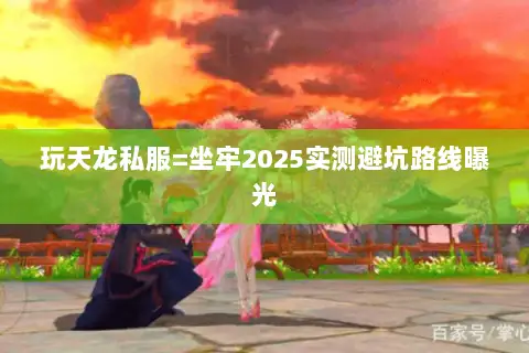 玩天龙私服=坐牢2025实测避坑路线曝光