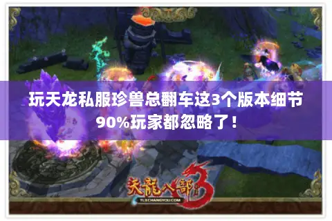 玩天龙私服珍兽总翻车这3个版本细节90%玩家都忽略了! 玩天龙私服珍兽总翻车这3个版本细节90%玩家都忽略了!