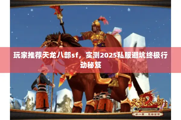 玩家推荐天龙八部sf,实测2025私服避坑终极行动秘笈 玩家推荐天龙八部sf,实测2025私服避坑终极行动秘笈