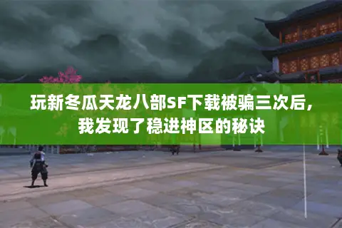 玩新冬瓜天龙八部SF下载被骗三次后,我发现了稳进神区的秘诀 玩新冬瓜天龙八部SF下载被骗三次后,我发现了稳进神区的秘诀