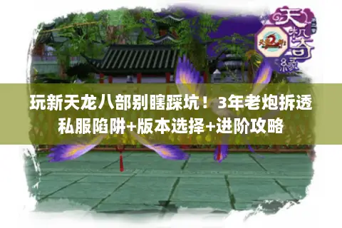 玩新天龙八部别瞎踩坑!3年老炮拆透私服陷阱+版本选择+进阶攻略 玩新天龙八部别瞎踩坑!3年老炮拆透私服陷阱+版本选择+进阶攻略