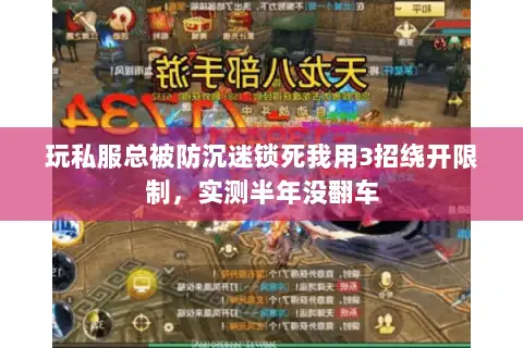 玩私服总被防沉迷锁死我用3招绕开限制,实测半年没翻车 玩私服总被防沉迷锁死我用3招绕开限制,实测半年没翻车