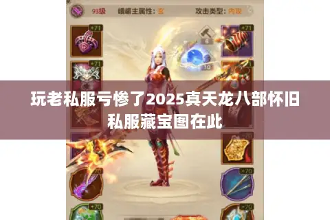 玩老私服亏惨了2025真天龙八部怀旧私服藏宝图在此