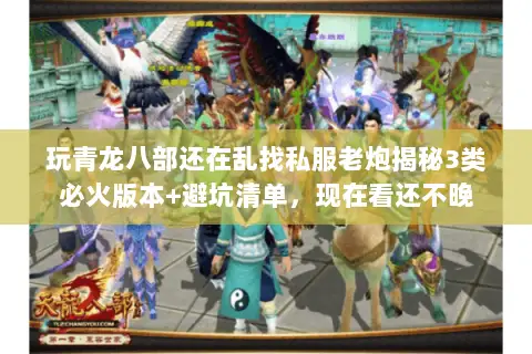 玩青龙八部还在乱找私服老炮揭秘3类必火版本+避坑清单,现在看还不晚 玩青龙八部还在乱找私服老炮揭秘3类必火版本+避坑清单,现在看还不晚