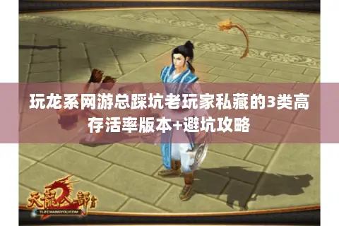 玩龙系网游总踩坑老玩家私藏的3类高存活率版本+避坑攻略