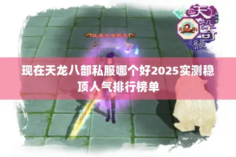 现在天龙八部私服哪个好2025实测稳顶人气排行榜单 现在天龙八部私服哪个好2025实测稳顶人气排行榜单