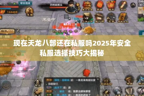现在天龙八部还在私服吗2025年安全私服选择技巧大揭秘 现在天龙八部还在私服吗2025年安全私服选择技巧大揭秘