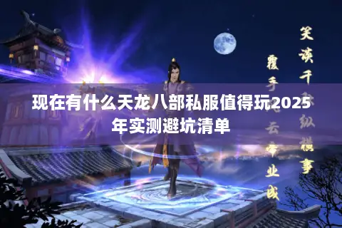 现在有什么天龙八部私服值得玩2025年实测避坑清单 现在有什么天龙八部私服值得玩2025年实测避坑清单