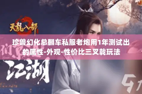 珍兽幻化总翻车私服老炮用1年测试出的属性-外观-性价比三叉戟玩法 珍兽幻化总翻车私服老炮用1年测试出的属性-外观-性价比三叉戟玩法