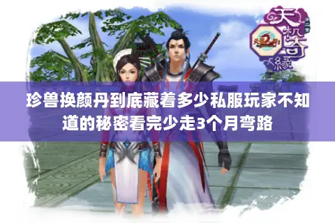 珍兽换颜丹到底藏着多少私服玩家不知道的秘密看完少走3个月弯路 珍兽换颜丹到底藏着多少私服玩家不知道的秘密看完少走3个月弯路