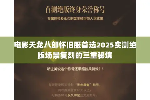 电影天龙八部怀旧服首选2025实测绝版场景复刻的三重秘境 电影天龙八部怀旧服首选2025实测绝版场景复刻的三重秘境