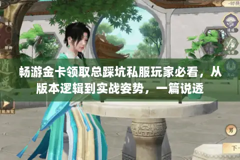 畅游金卡领取总踩坑私服玩家必看,从版本逻辑到实战姿势,一篇说透 畅游金卡领取总踩坑私服玩家必看,从版本逻辑到实战姿势,一篇说透