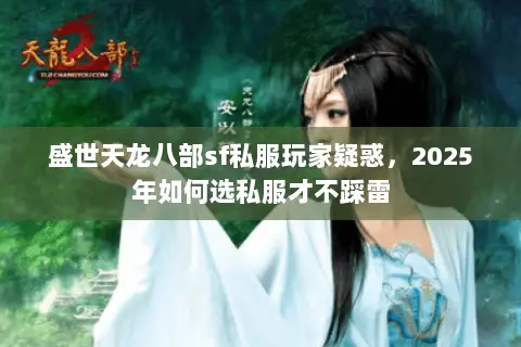 盛世天龙八部sf私服玩家疑惑,2025年如何选私服才不踩雷 盛世天龙八部sf私服玩家疑惑,2025年如何选私服才不踩雷