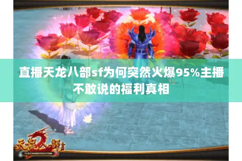 直播天龙八部sf为何突然火爆95%主播不敢说的福利真相 直播天龙八部sf为何突然火爆95%主播不敢说的福利真相