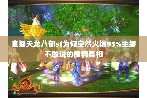 直播天龙八部sf为何突然火爆95%主播不敢说的福利真相 直播天龙八部sf为何突然火爆95%主播不敢说的福利真相