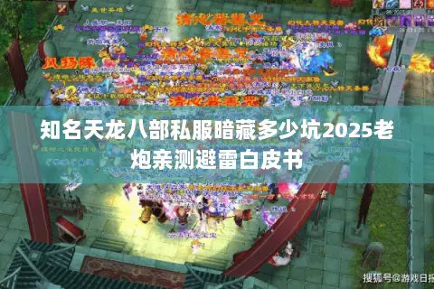 知名天龙八部私服暗藏多少坑2025老炮亲测避雷白皮书