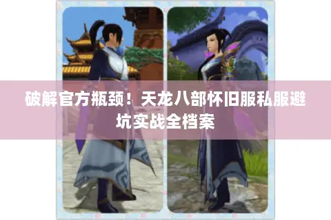 破解官方瓶颈!天龙八部怀旧服私服避坑实战全档案 破解官方瓶颈!天龙八部怀旧服私服避坑实战全档案