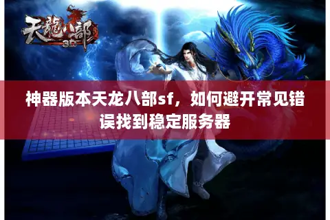 神器版本天龙八部sf,如何避开常见错误找到稳定服务器 神器版本天龙八部sf,如何避开常见错误找到稳定服务器