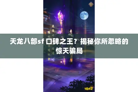 天龙八部sf 口碑之王?揭秘你所忽略的惊天骗局 天龙八部sf 口碑之王?揭秘你所忽略的惊天骗局